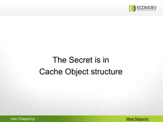 Ivan Chepurnyi Meet Magento
The Secret is in
Cache Object structure
 
