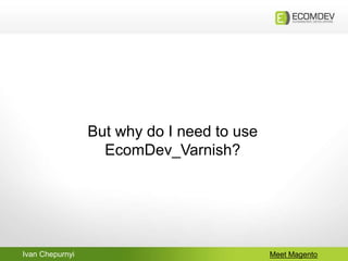 Ivan Chepurnyi Meet Magento
But why do I need to use
EcomDev_Varnish?
 