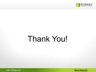 Ivan Chepurnyi Meet Magento
Thank You!
 