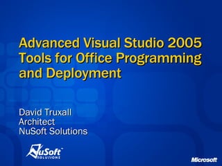 Advanced Visual Studio 2005 Tools for Office Programming and Deployment David Truxall Architect NuSoft Solutions 