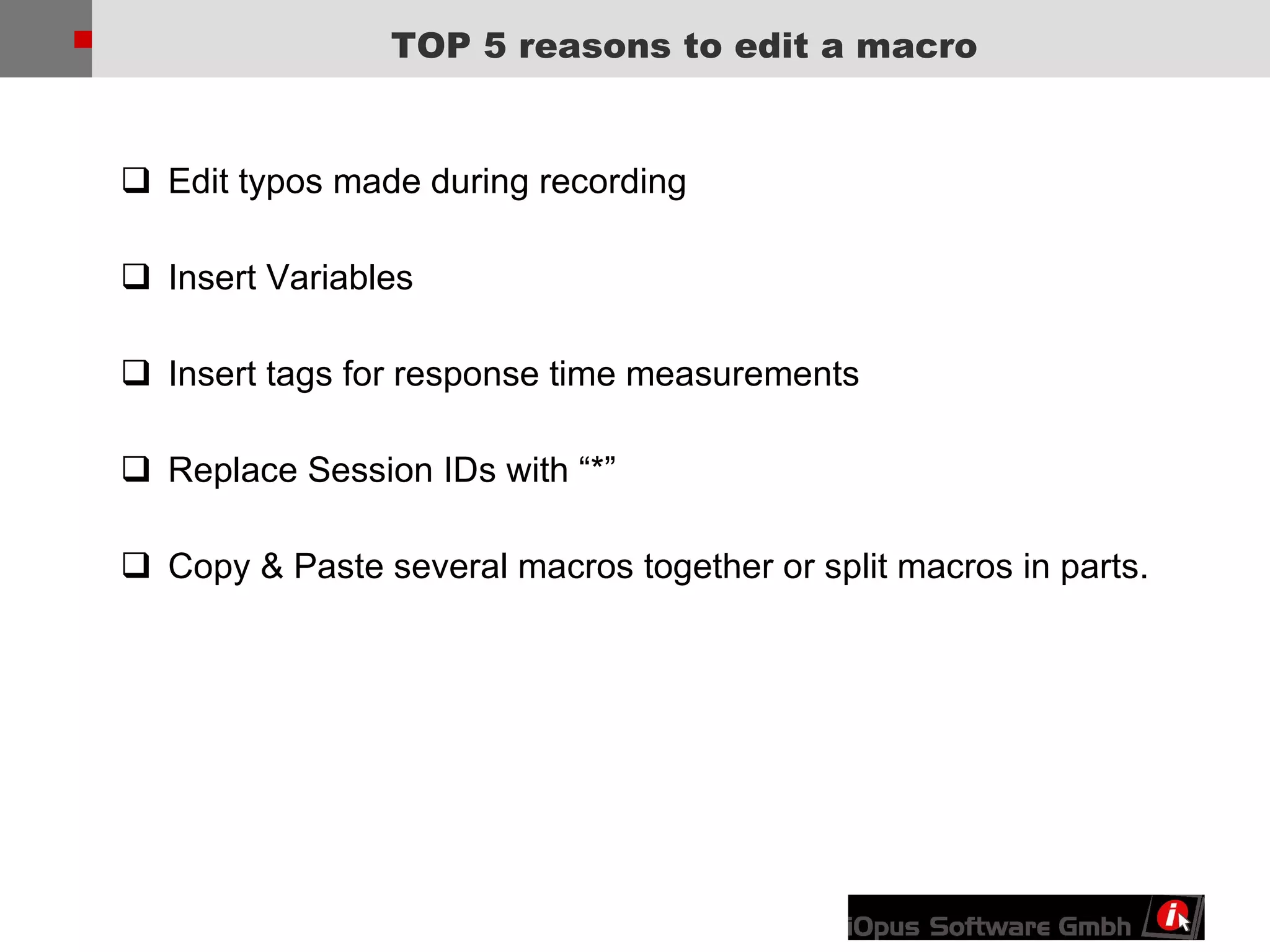 TOP 5 reasons to edit a macro Edit typos made during recording Insert Variables Insert tags for response time measurements Replace Session IDs with “*” Copy & Paste several macros together or split macros in parts. 