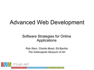 Advanced Web Development Software Strategies for Online Applications Rob Stein, Charlie Moad, Ed Bachta The Indianapolis Museum of Art 