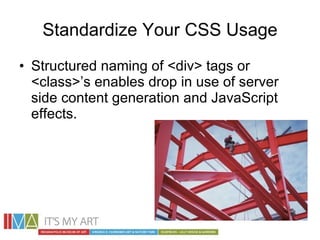 Standardize Your CSS Usage <ul><li>Structured naming of <div> tags or <class>’s enables drop in use of server side content...