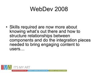 WebDev 2008 <ul><li>Skills required are now more about knowing what’s out there and how to structure relationships between...
