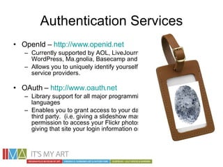 Authentication Services <ul><li>OpenId –  http://www.openid.net </li></ul><ul><ul><li>Currently supported by AOL, LiveJour...