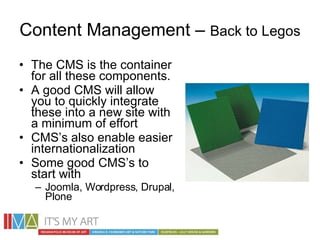 Content Management –  Back to Legos <ul><li>The CMS is the container for all these components. </li></ul><ul><li>A good CM...