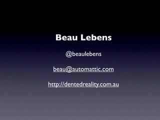 Beau Lebens
      @beaulebens

 beau@automattic.com

http://dentedreality.com.au
 