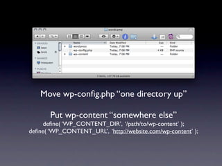 Move wp-conﬁg.php “one directory up”

       Put wp-content “somewhere else”
    deﬁne( ‘WP_CONTENT_DIR’, ‘/path/to/wp-content’ );
deﬁne( ‘WP_CONTENT_URL’, ‘http://website.com/wp-content’ );
 