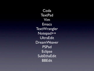 Coda
   TextPad
     Vim
    Emacs
TextWrangler
 Notepad++
  UltraEdit
DreamWeaver
    PSPad
    Eclipse
 SubEthaEdit
    BBEdit
 