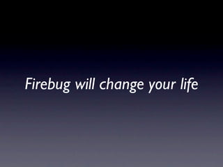 Firebug will change your life
 