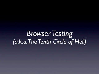 Browser Testing
(a.k.a.The Tenth Circle of Hell)
 