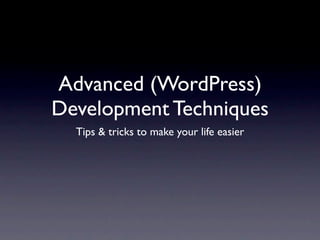 Advanced (WordPress)
Development Techniques
  Tips & tricks to make your life easier
 