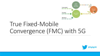 True Fixed-Mobile
Convergence (FMC) with 5G
@3g4gUK
 