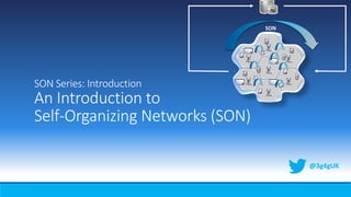 SON Series: Introduction
An Introduction to
Self-Organizing Networks (SON)
@3g4gUK
1 2 3
4 5 6
7 8 9
* 0 #
1 2 3
4 5 6
7 8 9
* 0 #
1 2 3
4 5 6
7 8 9
* 0 #
SON
 
