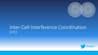 Inter-Cell Interference Coordination
(ICIC)
@3g4gUK
 