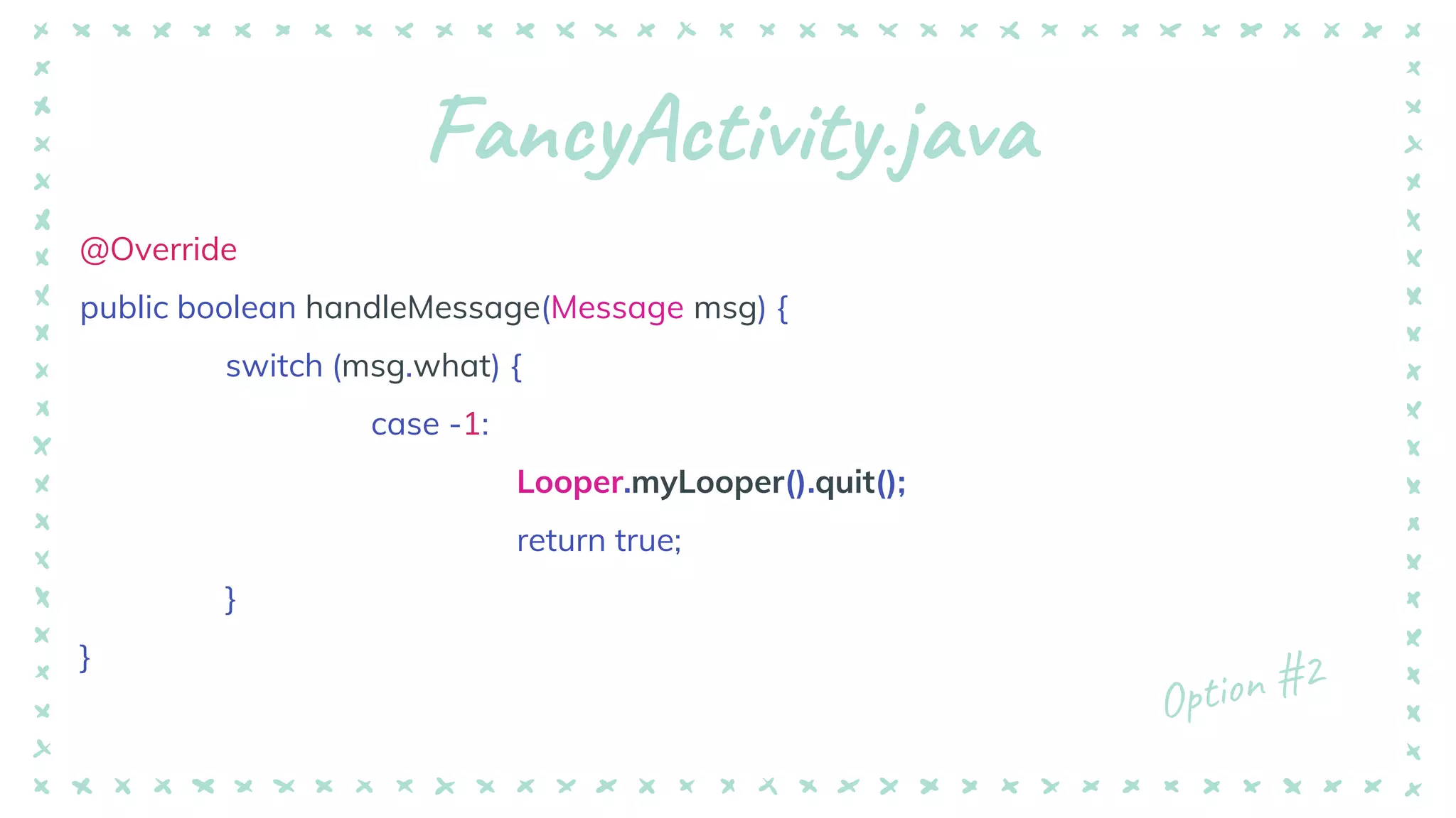 FancyActivity.java
@Override
public boolean handleMessage(Message msg) {
switch (msg.what) {
case -1:
Looper.myLooper().quit();
return true;
}
}
 