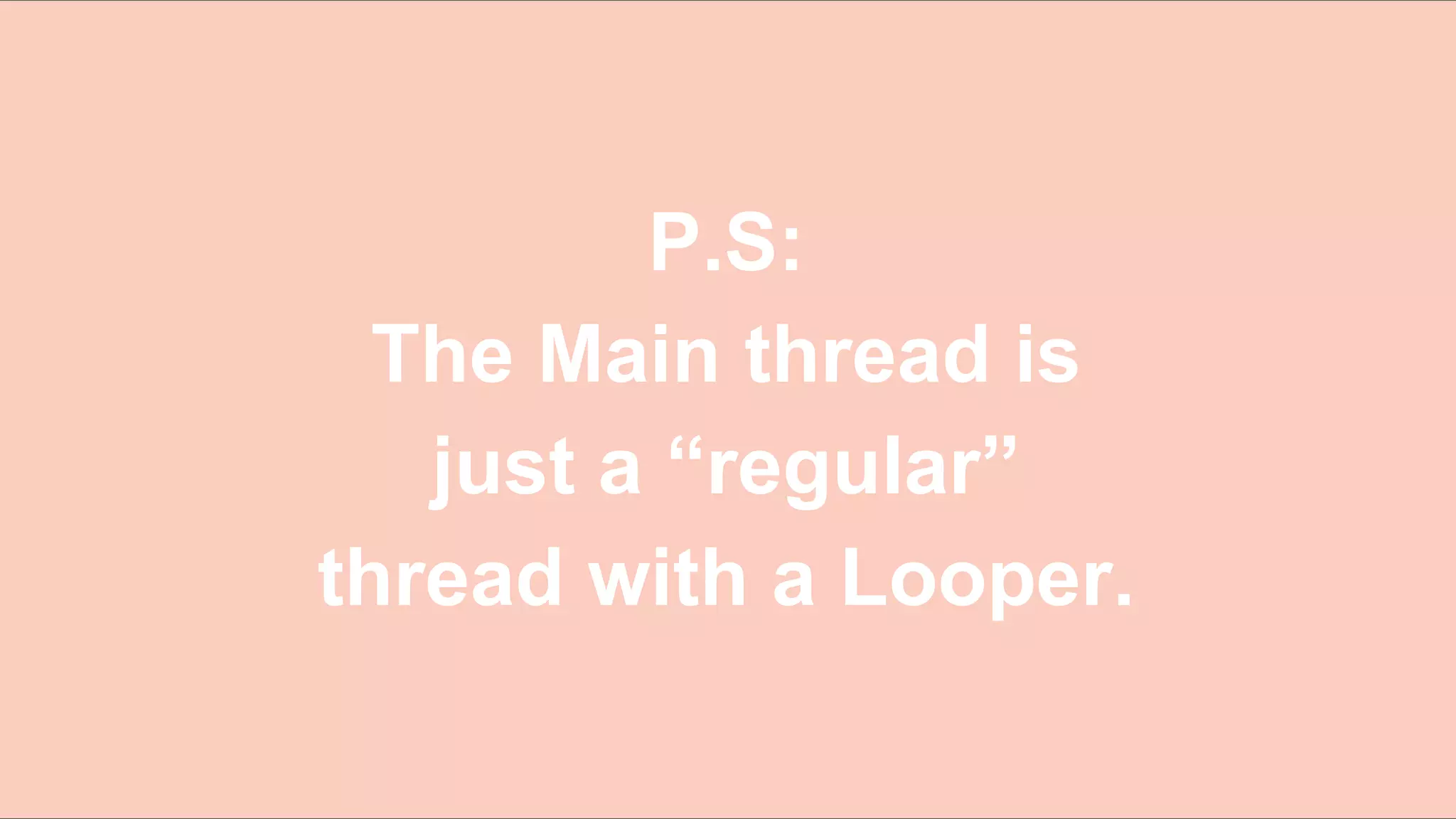 114
P.S:
The Main thread is
just a “regular”
thread with a Looper.
 