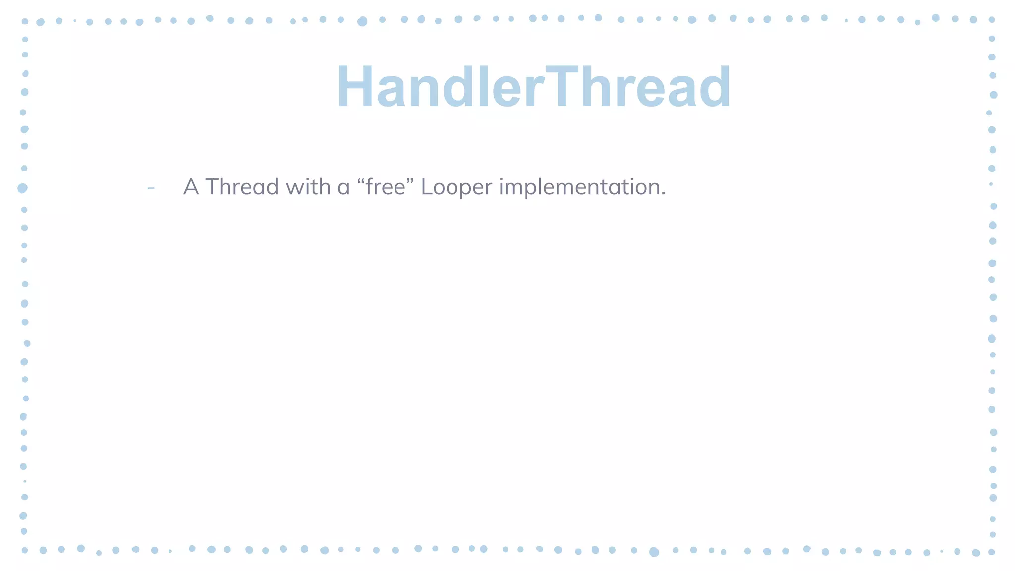 HandlerThread
- A Thread with a “free” Looper implementation.
 