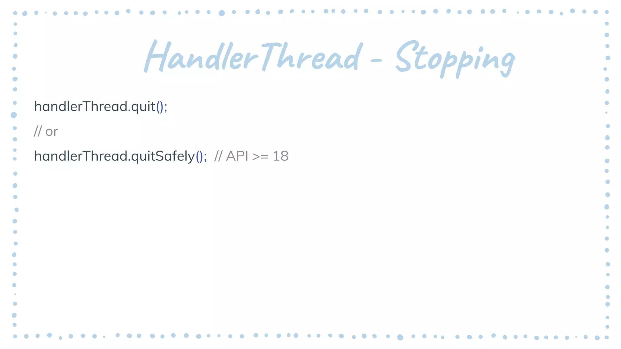 HandlerThread - Stopping
handlerThread.quit();
// or
handlerThread.quitSafely(); // API >= 18
 