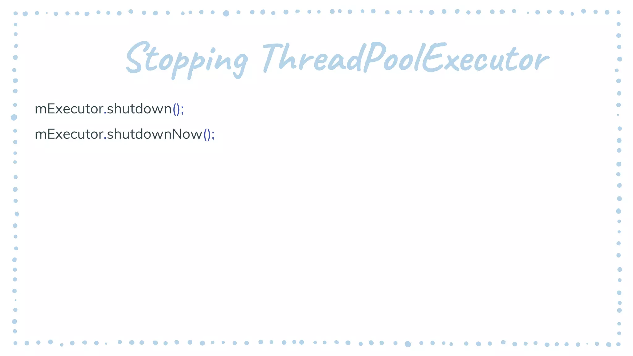 Stopping ThreadPoolExecutor
mExecutor.shutdown();
mExecutor.shutdownNow();
 