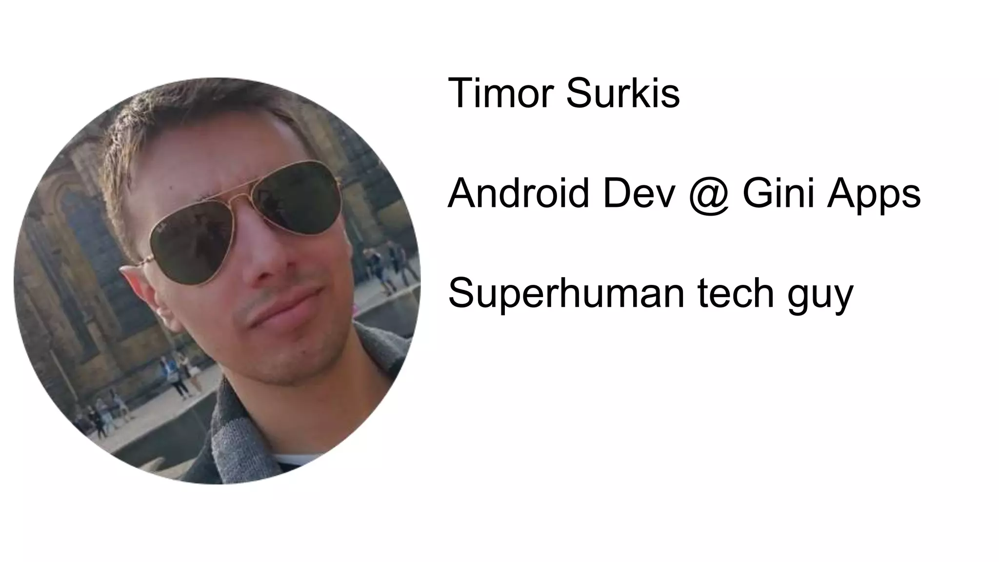 Timor Surkis
Android Dev @ Gini Apps
Superhuman tech guy
 
