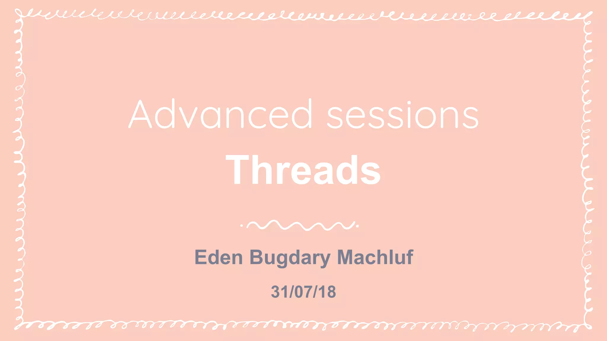 Eden Bugdary Machluf
Advanced sessions
Threads
31/07/18
 