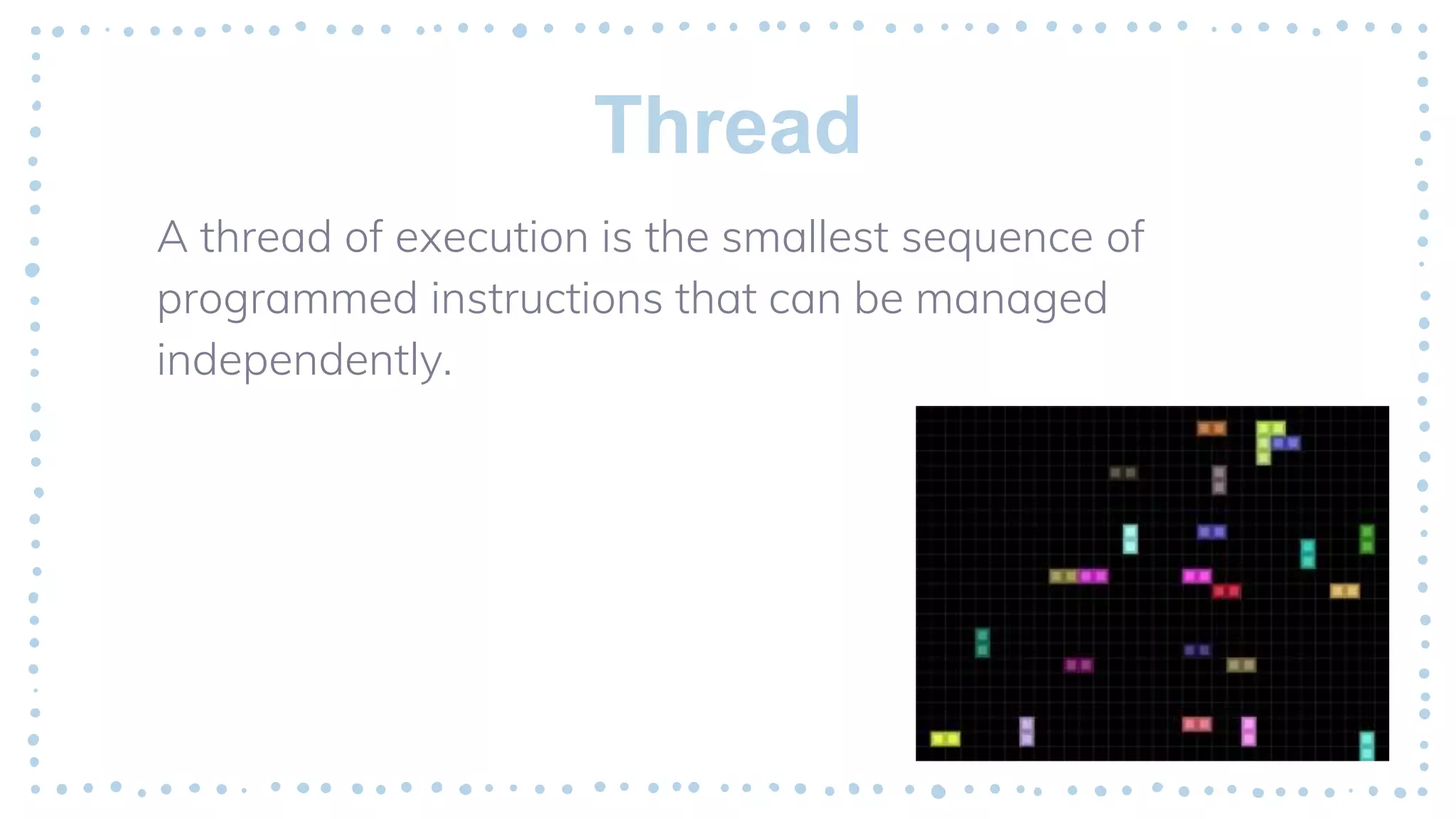 Thread
A thread of execution is the smallest sequence of
programmed instructions that can be managed
independently.
 
