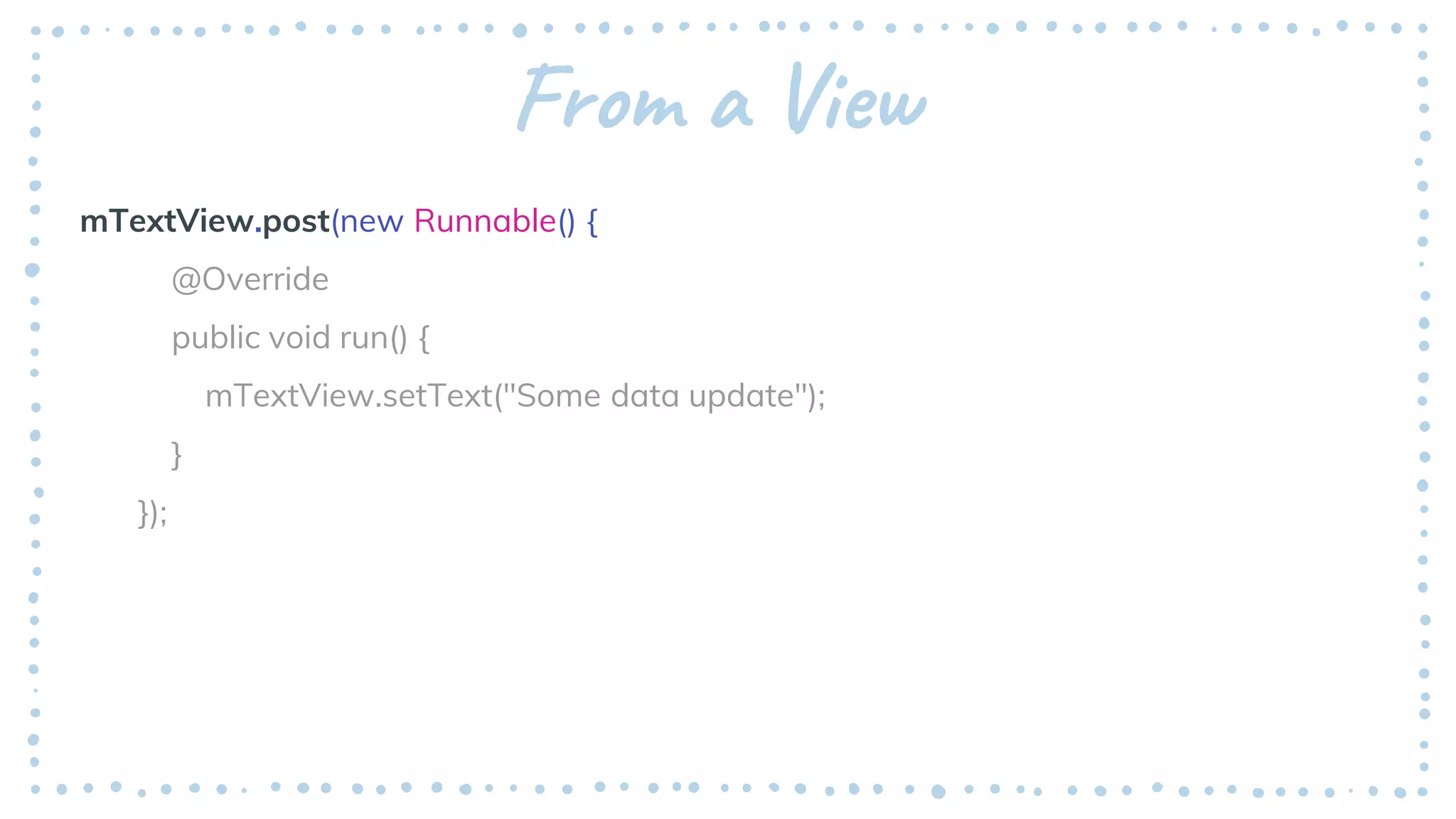 From a View
mTextView.post(new Runnable() {
@Override
public void run() {
mTextView.setText("Some data update");
}
});
 