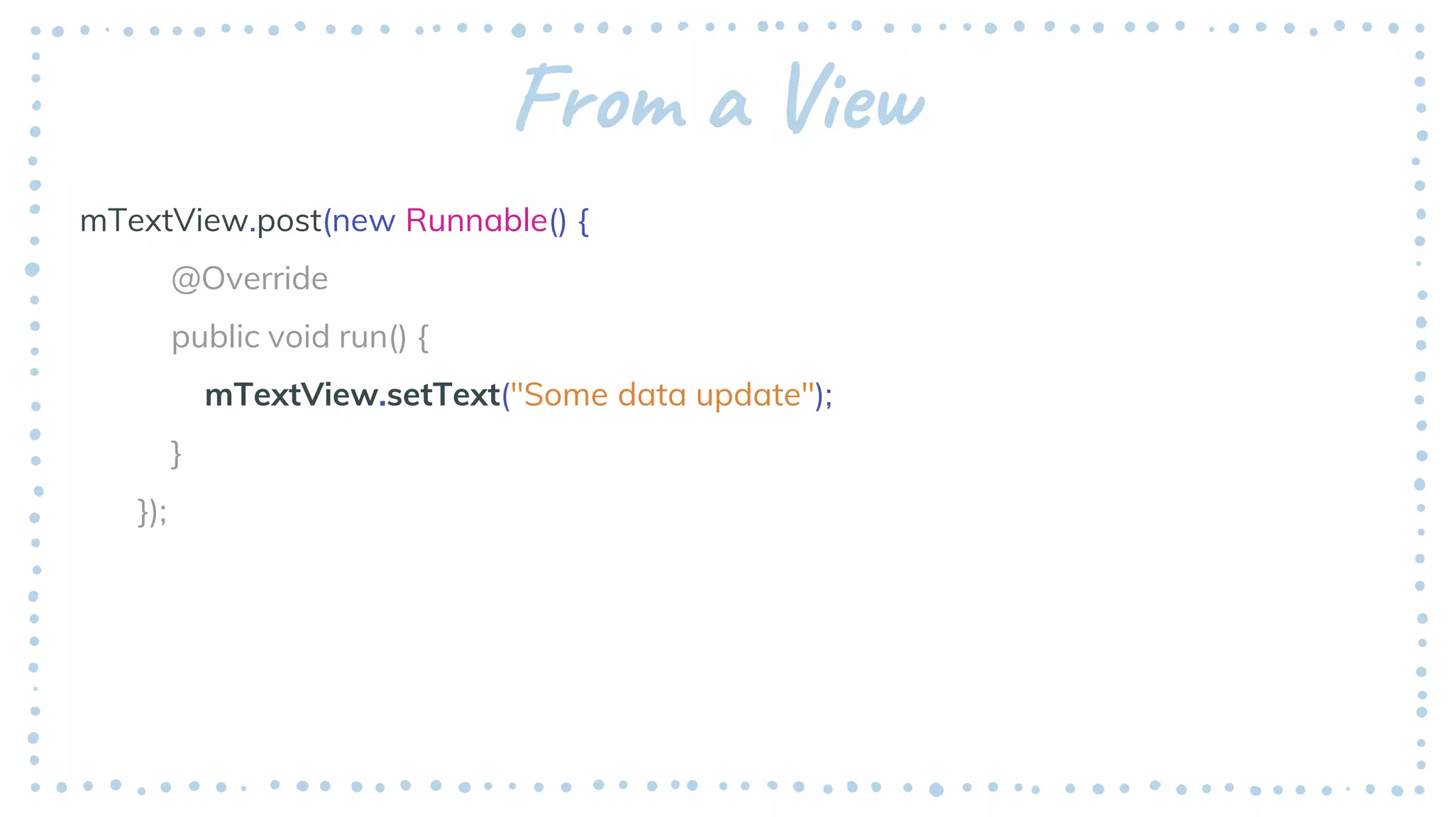From a View
mTextView.post(new Runnable() {
@Override
public void run() {
mTextView.setText("Some data update");
}
});
 