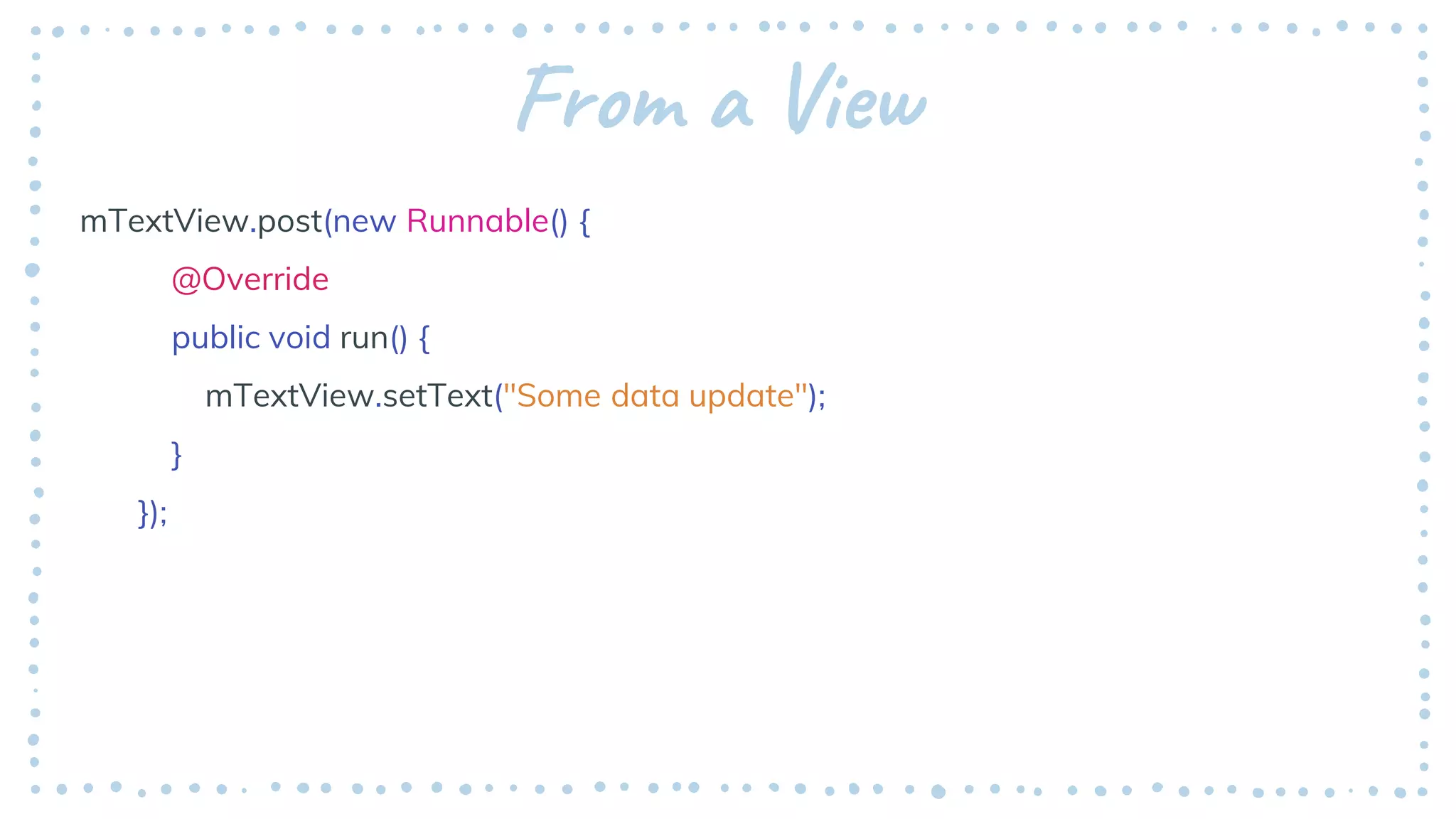From a View
mTextView.post(new Runnable() {
@Override
public void run() {
mTextView.setText("Some data update");
}
});
 