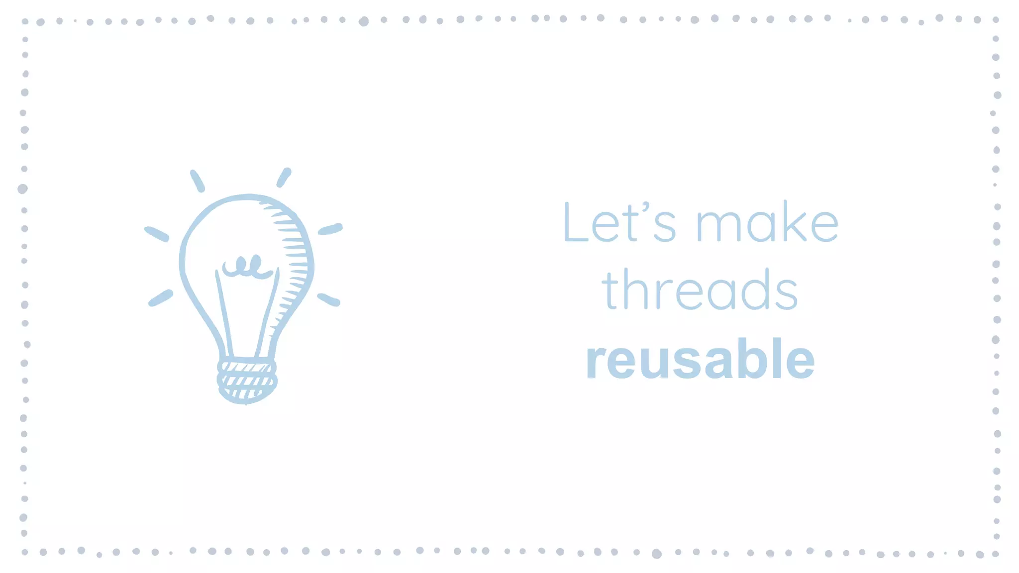 Let’s make
threads
reusable
 