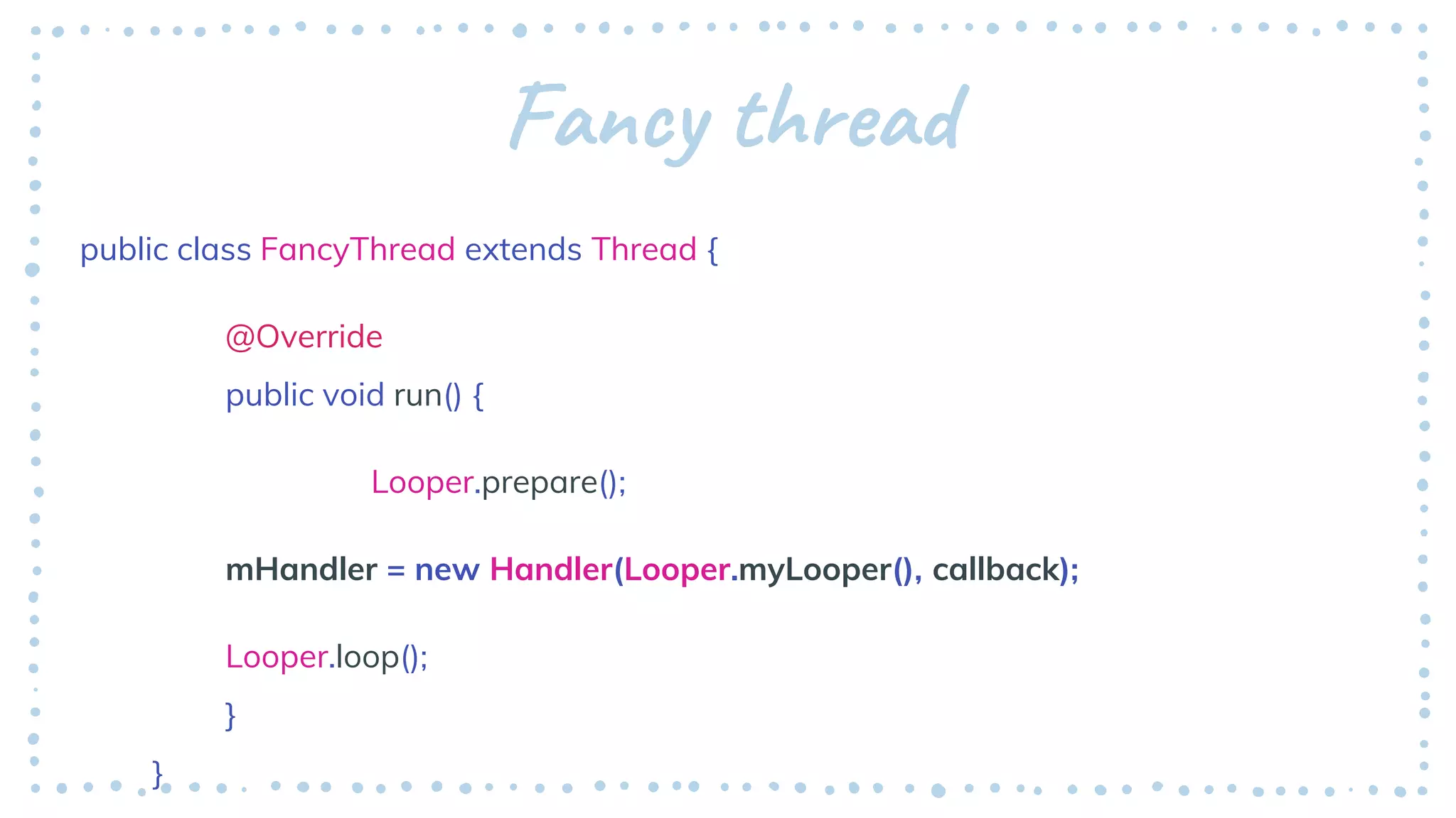 Fancy thread
public class FancyThread extends Thread {
@Override
public void run() {
Looper.prepare();
mHandler = new Handler(Looper.myLooper(), callback);
Looper.loop();
}
}
 