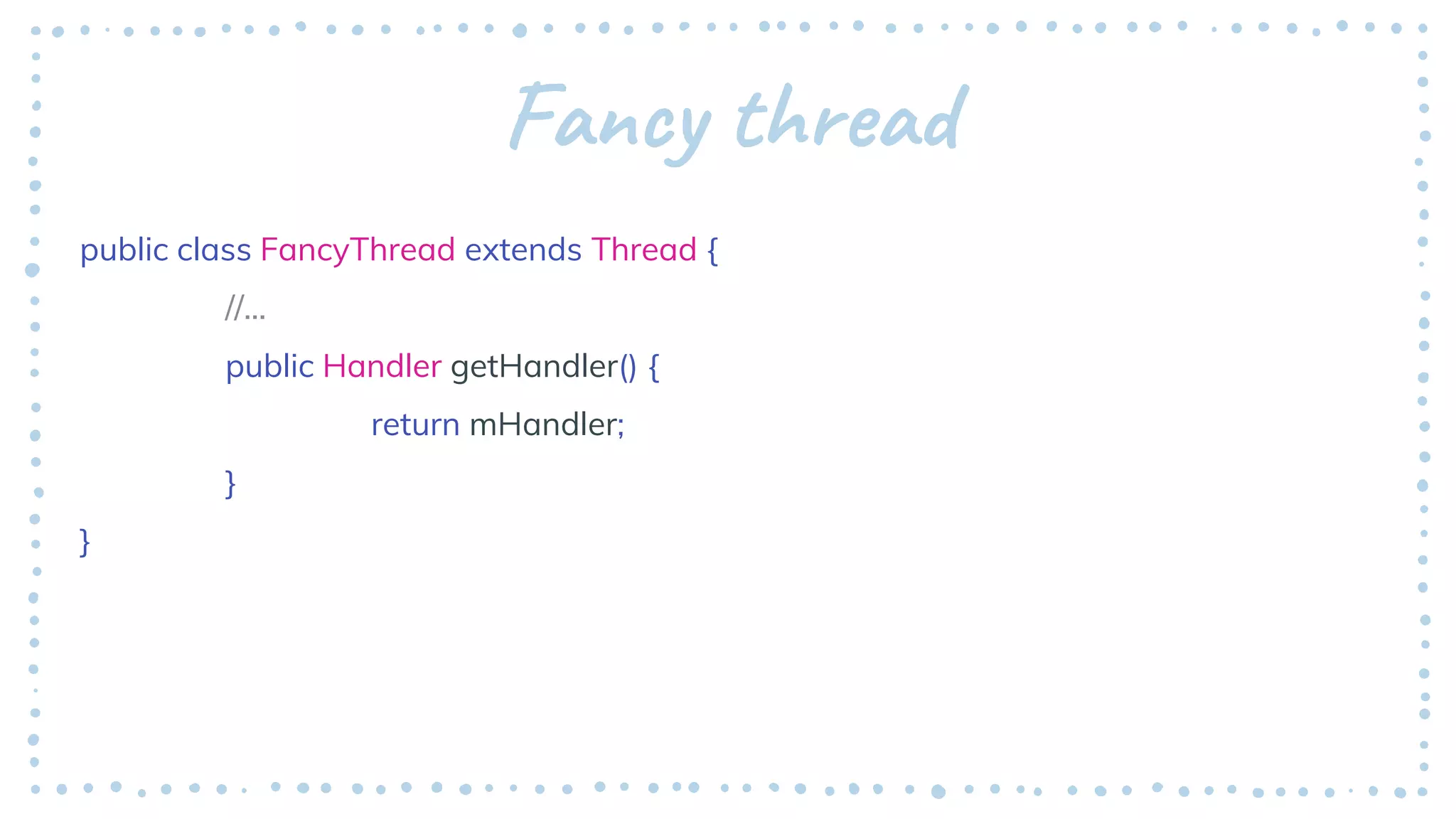 Fancy thread
public class FancyThread extends Thread {
//...
public Handler getHandler() {
return mHandler;
}
}
 