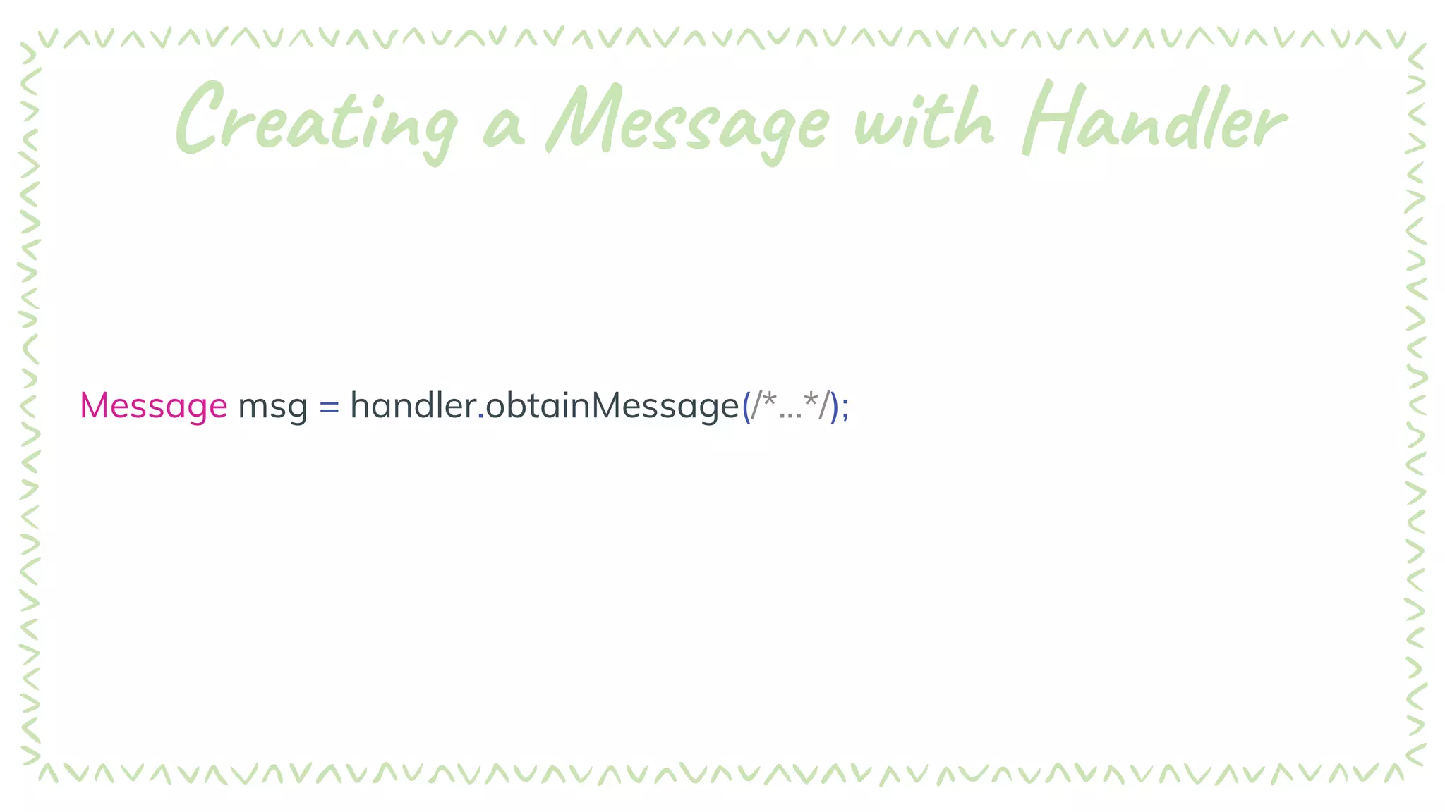 Creating a Message with Handler
Message msg = handler.obtainMessage(/*...*/);
this.obtainMessage(/*...*/);
 