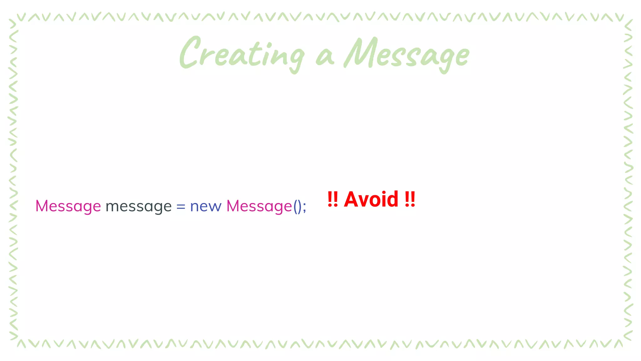 Creating a Message
Message message = new Message(); !! Avoid !!
 