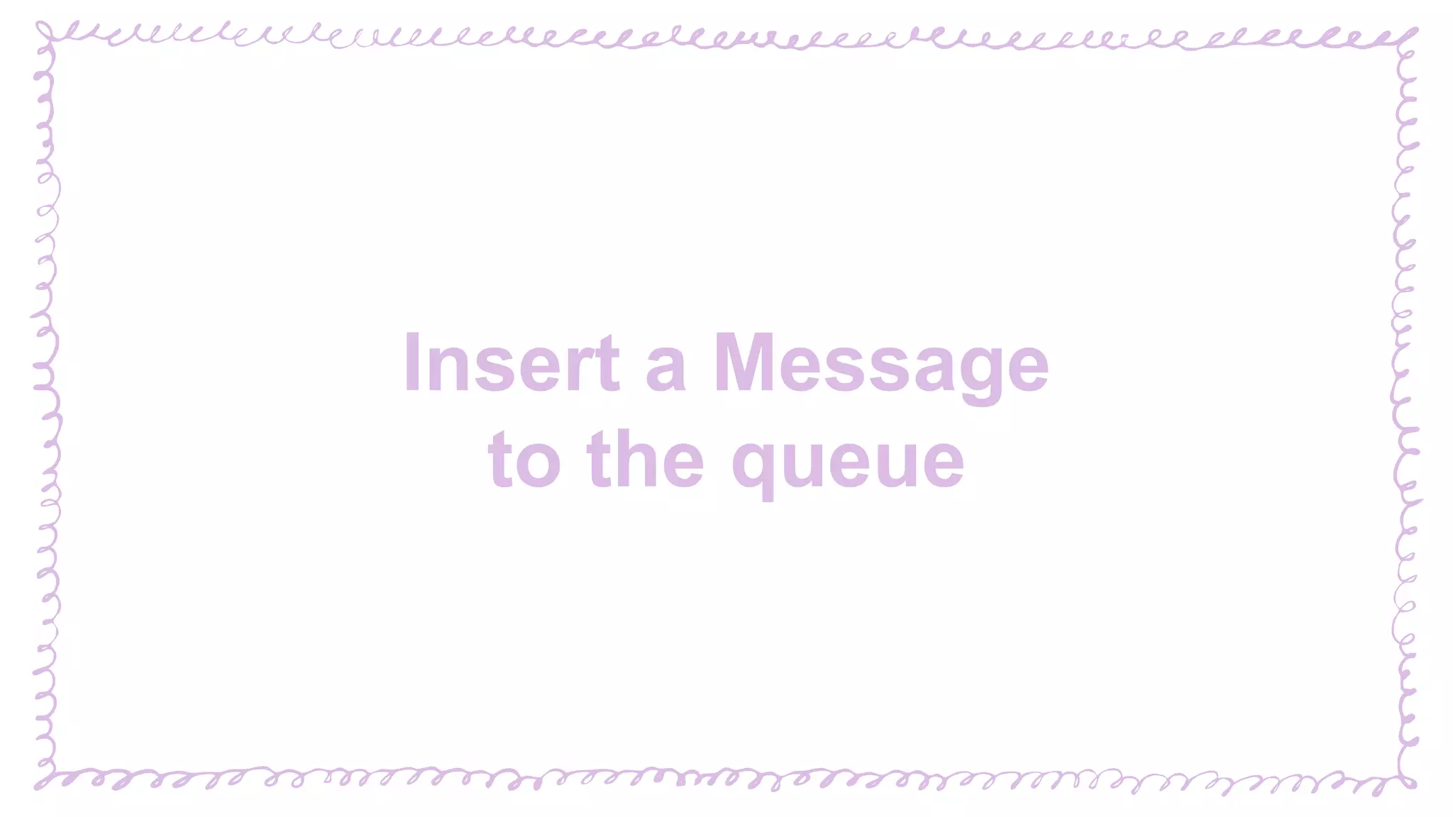 “
Insert a Message
to the queue
 