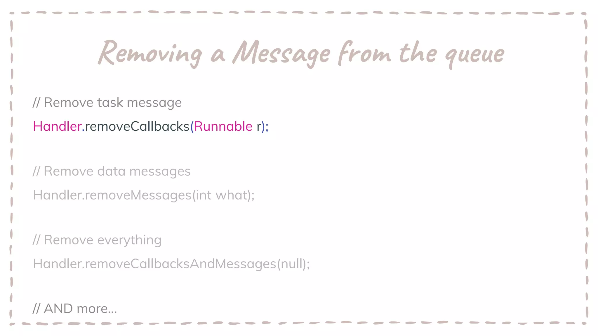 Removing a Message from the queue
// Remove task message
Handler.removeCallbacks(Runnable r);
// Remove data messages
Handler.removeMessages(int what);
// Remove everything
Handler.removeCallbacksAndMessages(null);
// AND more...
 