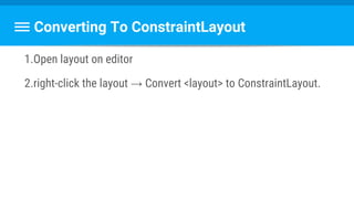 Converting To ConstraintLayout
1.Open layout on editor
2.right-click the layout → Convert <layout> to ConstraintLayout.
 