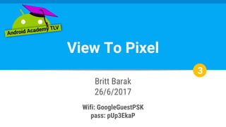 View To Pixel
Britt Barak
26/6/2017
Wifi: GoogleGuestPSK
pass: pUp3EkaP
3
 