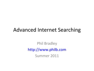 Advanced Internet Searching Phil Bradley http://www.philb.com Summer 2011 