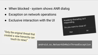 ● When blocked - system shows ANR dialog
● Exception on network operations
● Exclusive interaction with the UI
android.os.NetworkOnMainThreadException
 