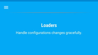 Loaders
Handle configurations changes gracefully.
 