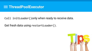 ThreadPoolExecutor
Call initLoader()only when ready to receive data.
Get fresh data using restartLoader().
 