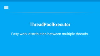 ThreadPoolExecutor
Easy work distribution between multiple threads.
 