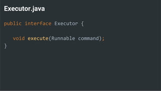 Executor.java
public interface Executor {
void execute(Runnable command);
}
 