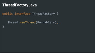 ThreadFactory.java
public interface ThreadFactory {
Thread newThread(Runnable r);
}
 