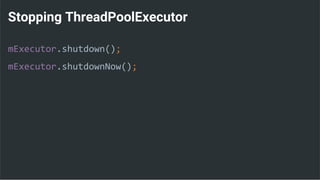Stopping ThreadPoolExecutor
mExecutor.shutdown();
mExecutor.shutdownNow();
 