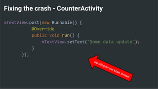 Fixing the crash - CounterActivity
mTextView.post(new Runnable() {
@Override
public void run() {
mTextView.setText("Some data update");
}
});
 