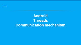 Android
Threads
Communication mechanism
 