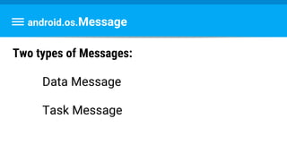 android.os.Message
Two types of Messages:
Data Message
Task Message
 
